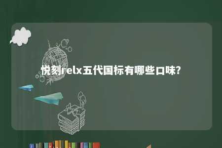 悦刻relx五代国标有哪些口味	
？ 